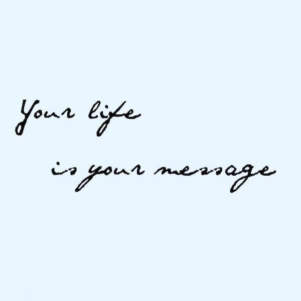 Your life is your message